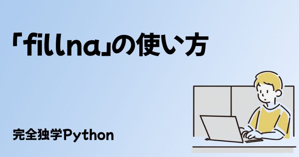 pandasのfillna完全解説！初心者でもわかるデータ補完のテクニックと活用事例 - 完全独学Python